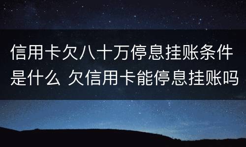 信用卡欠八十万停息挂账条件是什么 欠信用卡能停息挂账吗