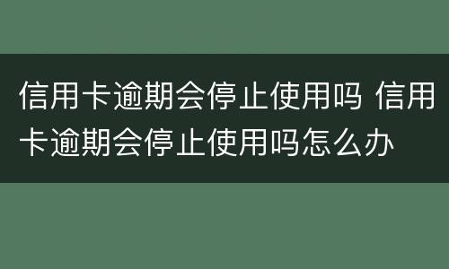 信用卡逾期会停止使用吗 信用卡逾期会停止使用吗怎么办