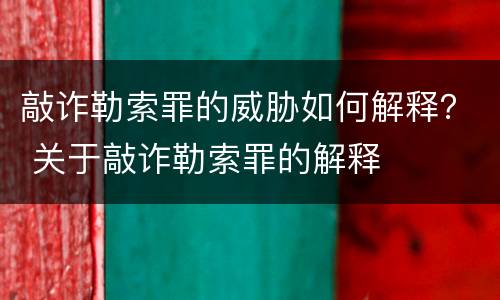 敲诈勒索罪的威胁如何解释？ 关于敲诈勒索罪的解释
