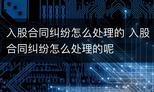 入股合同纠纷怎么处理的 入股合同纠纷怎么处理的呢
