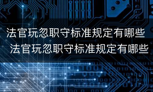 法官玩忽职守标准规定有哪些 法官玩忽职守标准规定有哪些权利