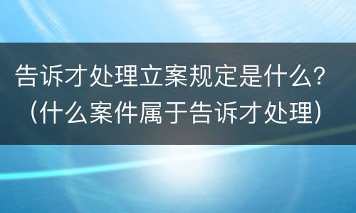 告诉才处理立案规定是什么？（什么案件属于告诉才处理）