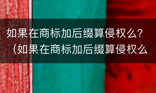 如果在商标加后缀算侵权么？（如果在商标加后缀算侵权么嘛）