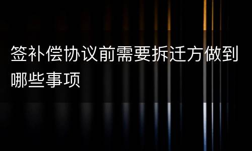 签补偿协议前需要拆迁方做到哪些事项
