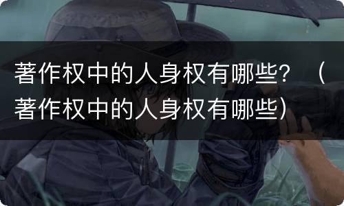 著作权中的人身权有哪些？（著作权中的人身权有哪些）