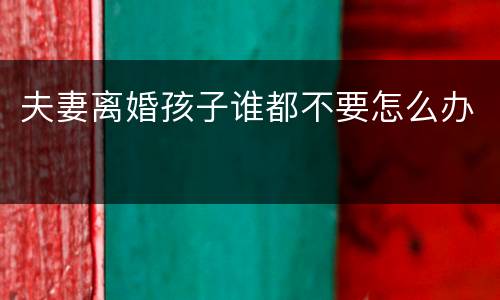 夫妻离婚孩子谁都不要怎么办