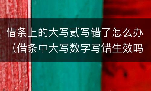 借条上的大写贰写错了怎么办（借条中大写数字写错生效吗?）