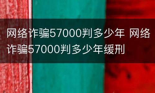 网络诈骗57000判多少年 网络诈骗57000判多少年缓刑