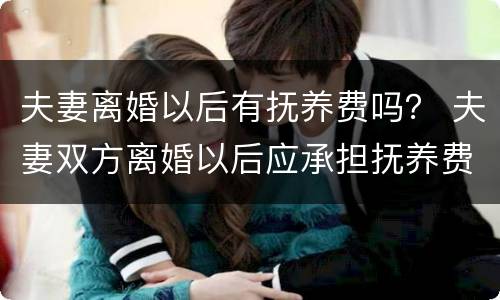 夫妻离婚以后有抚养费吗？ 夫妻双方离婚以后应承担抚养费是多少