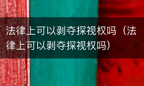 法律上可以剥夺探视权吗（法律上可以剥夺探视权吗）