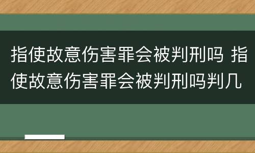 指使故意伤害罪会被判刑吗 指使故意伤害罪会被判刑吗判几年