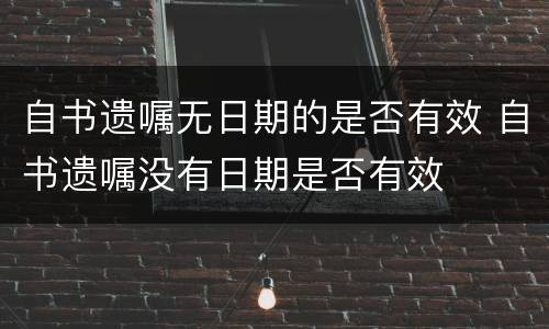 自书遗嘱无日期的是否有效 自书遗嘱没有日期是否有效