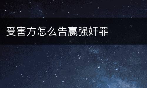 受害方怎么告赢强奸罪