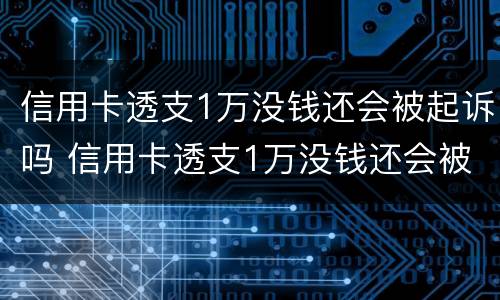 信用卡透支1万没钱还会被起诉吗 信用卡透支1万没钱还会被起诉吗知乎