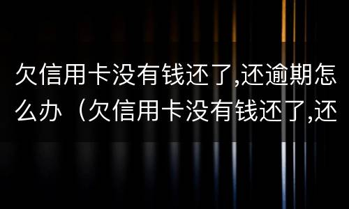 欠信用卡没有钱还了,还逾期怎么办（欠信用卡没有钱还了,还逾期怎么办）