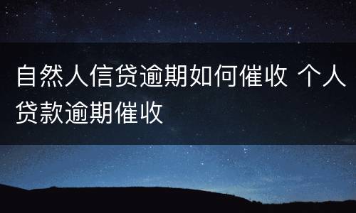 自然人信贷逾期如何催收 个人贷款逾期催收
