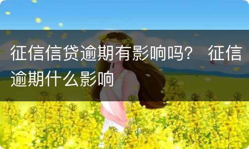 征信信贷逾期有影响吗？ 征信逾期什么影响