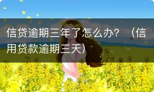 信贷逾期三年了怎么办？（信用贷款逾期三天）