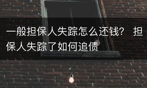 一般担保人失踪怎么还钱？ 担保人失踪了如何追债