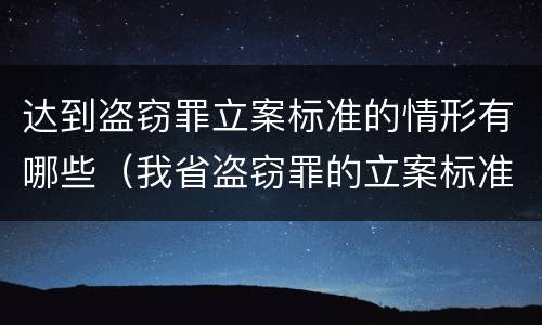 达到盗窃罪立案标准的情形有哪些（我省盗窃罪的立案标准是）