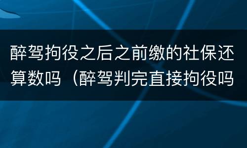 醉驾拘役之后之前缴的社保还算数吗（醉驾判完直接拘役吗）