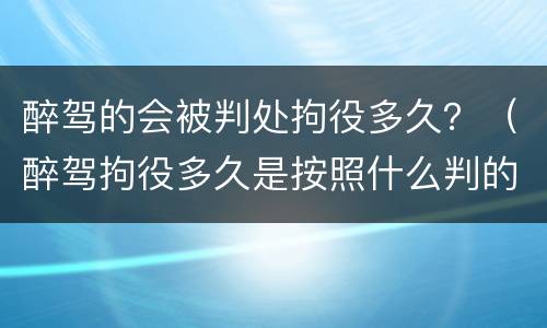 醉驾的会被判处拘役多久？（醉驾拘役多久是按照什么判的）
