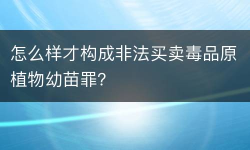 怎么样才构成非法买卖毒品原植物幼苗罪？