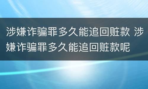 涉嫌诈骗罪多久能追回赃款 涉嫌诈骗罪多久能追回赃款呢