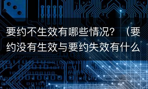 要约不生效有哪些情况？（要约没有生效与要约失效有什么区别）