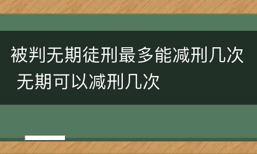 被判无期徒刑最多能减刑几次 无期可以减刑几次