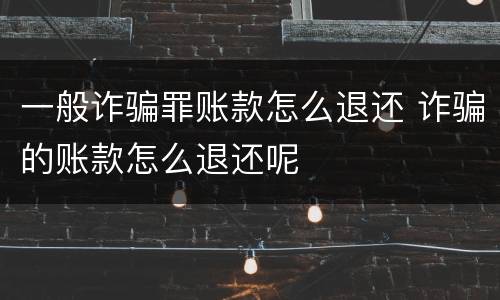 一般诈骗罪账款怎么退还 诈骗的账款怎么退还呢