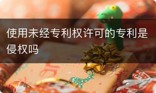 使用未经专利权许可的专利是侵权吗