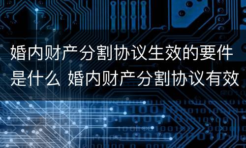 婚内财产分割协议生效的要件是什么 婚内财产分割协议有效吗2020