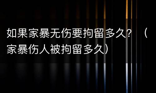 如果家暴无伤要拘留多久？（家暴伤人被拘留多久）
