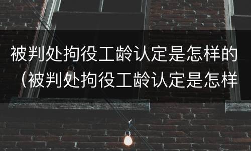 被判处拘役工龄认定是怎样的（被判处拘役工龄认定是怎样的呢）
