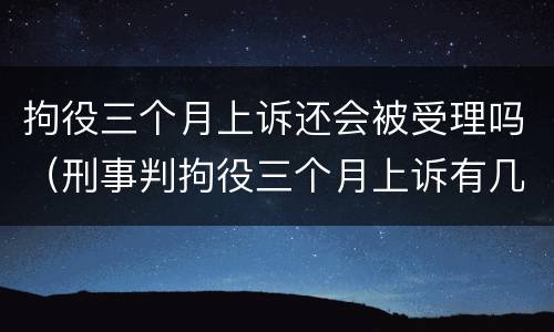 拘役三个月上诉还会被受理吗（刑事判拘役三个月上诉有几率）