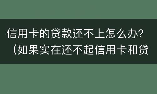 信用卡的贷款还不上怎么办？（如果实在还不起信用卡和贷款怎么办）