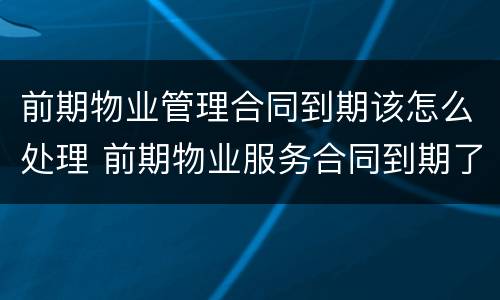 前期物业管理合同到期该怎么处理 前期物业服务合同到期了怎么办