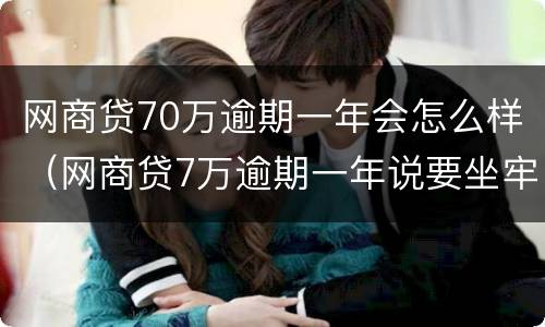 网商贷70万逾期一年会怎么样（网商贷7万逾期一年说要坐牢）