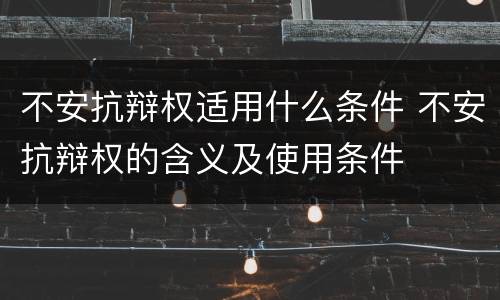 不安抗辩权适用什么条件 不安抗辩权的含义及使用条件