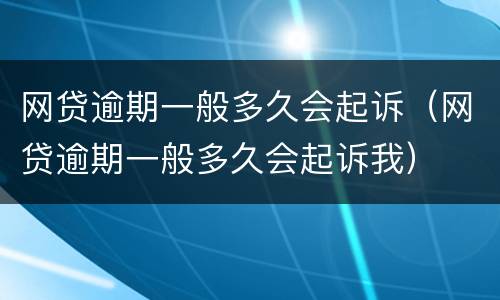 网贷逾期一般多久会起诉（网贷逾期一般多久会起诉我）