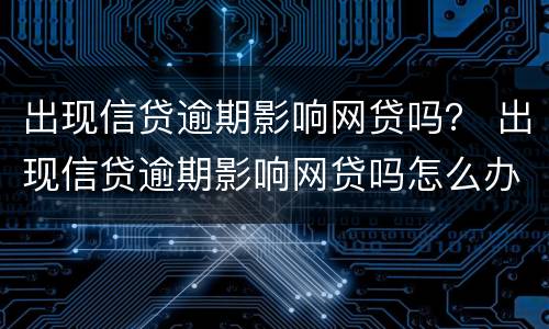 出现信贷逾期影响网贷吗？ 出现信贷逾期影响网贷吗怎么办