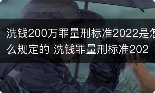 洗钱200万罪量刑标准2022是怎么规定的 洗钱罪量刑标准2020数额