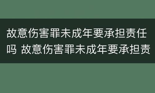 故意伤害罪未成年要承担责任吗 故意伤害罪未成年要承担责任吗