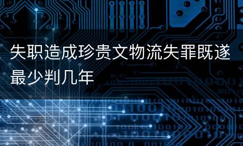 失职造成珍贵文物流失罪既遂最少判几年