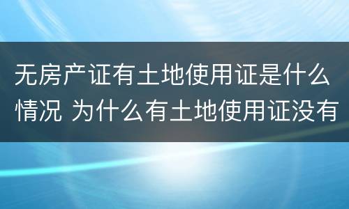 无房产证有土地使用证是什么情况 为什么有土地使用证没有房产证