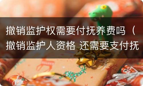 撤销监护权需要付抚养费吗（撤销监护人资格 还需要支付抚养费么）