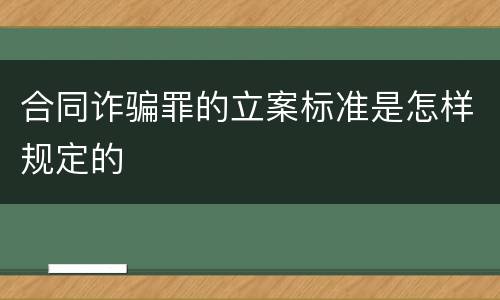 合同诈骗罪的立案标准是怎样规定的