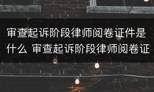 审查起诉阶段律师阅卷证件是什么 审查起诉阶段律师阅卷证件是什么意思