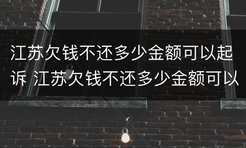 江苏欠钱不还多少金额可以起诉 江苏欠钱不还多少金额可以起诉诈骗